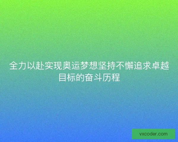 全力以赴实现奥运梦想坚持不懈追求卓越目标的奋斗历程