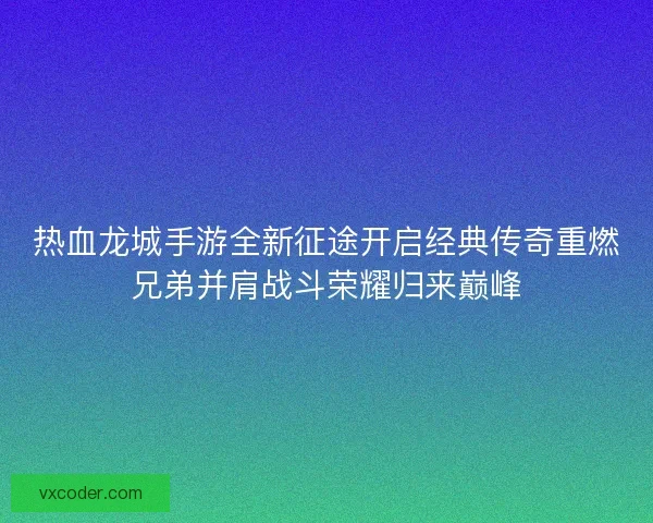 热血龙城手游全新征途开启经典传奇重燃兄弟并肩战斗荣耀归来巅峰
