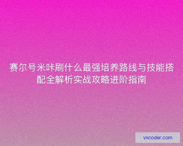 赛尔号米咔刷什么最强培养路线与技能搭配全解析实战攻略进阶指南 赛尔号米咔刷什么最强培养路线与技能搭配全解析实战攻略进阶指南
