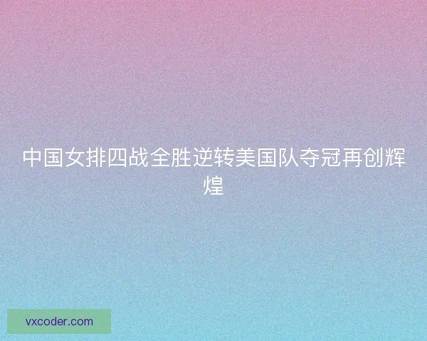 中国女排四战全胜逆转美国队夺冠再创辉煌