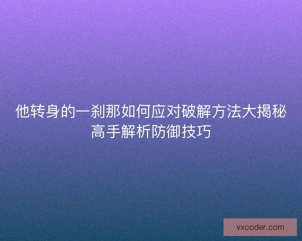 他转身的一刹那如何应对破解方法大揭秘高手解析防御技巧
