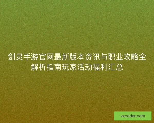 剑灵手游官网最新版本资讯与职业攻略全解析指南玩家活动福利汇总