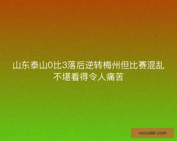 山东泰山0比3落后逆转梅州但比赛混乱不堪看得令人痛苦 山东泰山0比3落后逆转梅州但比赛混乱不堪看得令人痛苦