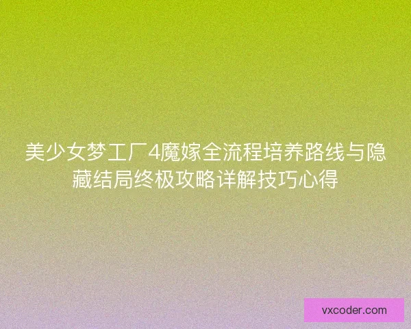 美少女梦工厂4魔嫁全流程培养路线与隐藏结局终极攻略详解技巧心得 美少女梦工厂4魔嫁全流程培养路线与隐藏结局终极攻略详解技巧心得
