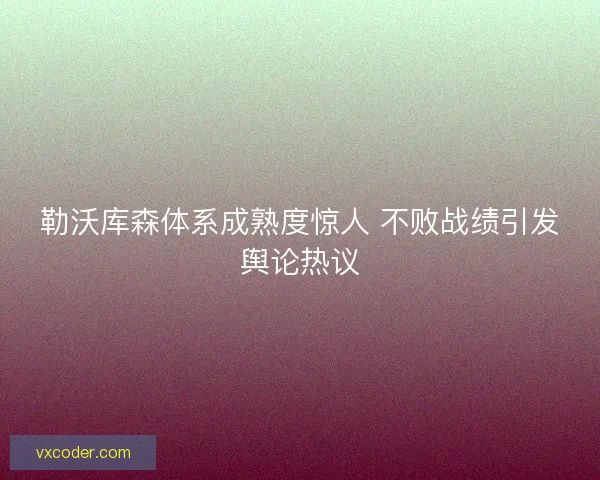 勒沃库森体系成熟度惊人 不败战绩引发舆论热议