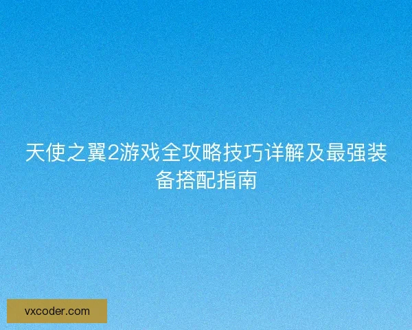 天使之翼2游戏全攻略技巧详解及最强装备搭配指南