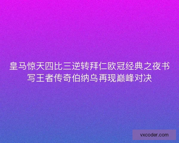 皇马惊天四比三逆转拜仁欧冠经典之夜书写王者传奇伯纳乌再现巅峰对决 皇马惊天四比三逆转拜仁欧冠经典之夜书写王者传奇伯纳乌再现巅峰对决