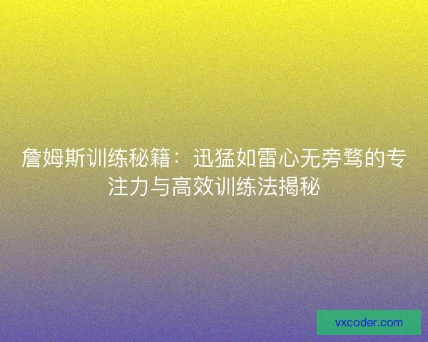 詹姆斯训练秘籍:迅猛如雷心无旁骛的专注力与高效训练法揭秘 詹姆斯训练秘籍:迅猛如雷心无旁骛的专注力与高效训练法揭秘