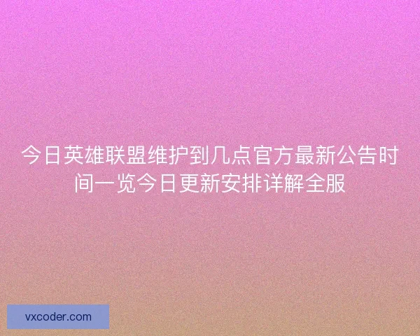 今日英雄联盟维护到几点官方最新公告时间一览今日更新安排详解全服