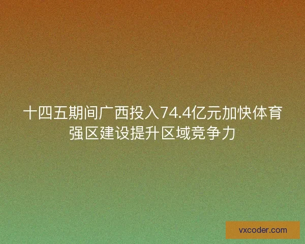 十四五期间广西投入74.4亿元加快体育强区建设提升区域竞争力 十四五期间广西投入74.4亿元加快体育强区建设提升区域竞争力