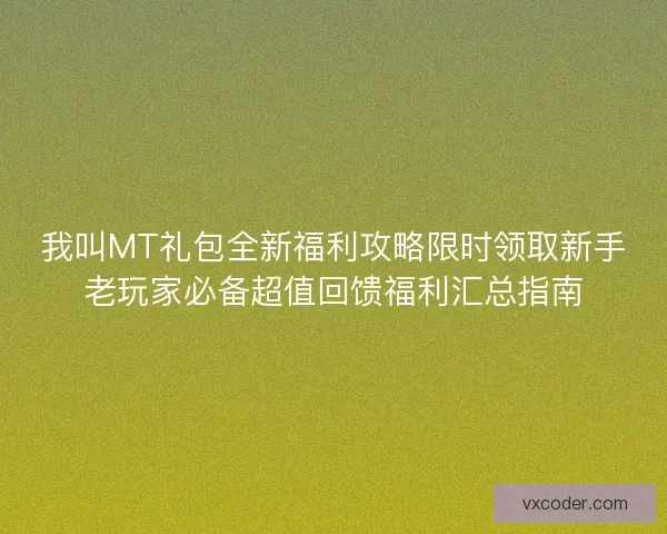 我叫MT礼包全新福利攻略限时领取新手老玩家必备超值回馈福利汇总指南 我叫MT礼包全新福利攻略限时领取新手老玩家必备超值回馈福利汇总指南
