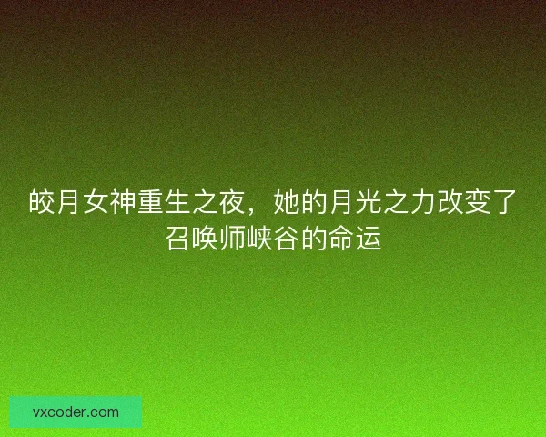 皎月女神重生之夜,她的月光之力改变了召唤师峡谷的命运 皎月女神重生之夜,她的月光之力改变了召唤师峡谷的命运