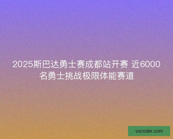 2025斯巴达勇士赛成都站开赛 近6000名勇士挑战极限体能赛道