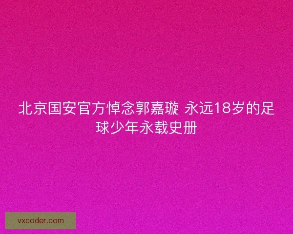 北京国安官方悼念郭嘉璇 永远18岁的足球少年永载史册 北京国安官方悼念郭嘉璇 永远18岁的足球少年永载史册