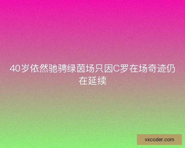 40岁依然驰骋绿茵场只因C罗在场奇迹仍在延续