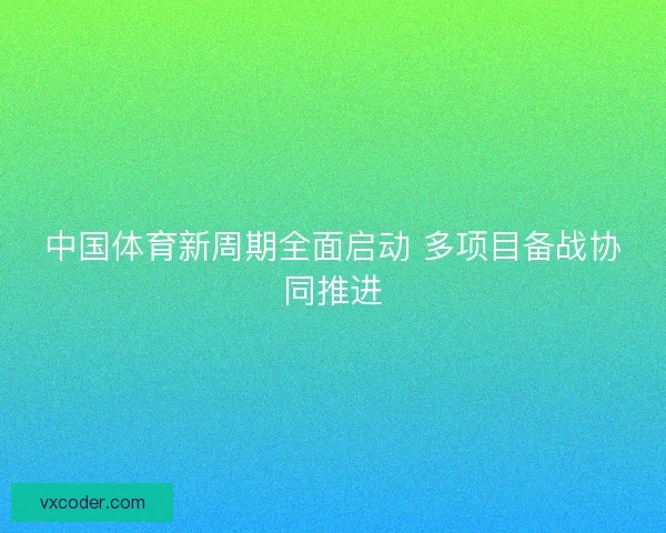 中国体育新周期全面启动 多项目备战协同推进