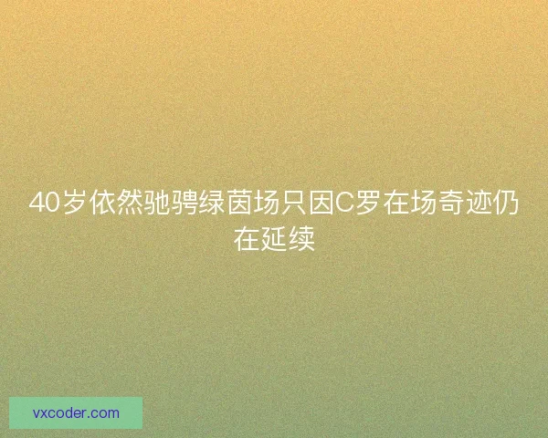 40岁依然驰骋绿茵场只因C罗在场奇迹仍在延续 40岁依然驰骋绿茵场只因C罗在场奇迹仍在延续