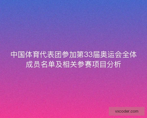 中国体育代表团参加第33届奥运会全体成员名单及相关参赛项目分析 中国体育代表团参加第33届奥运会全体成员名单及相关参赛项目分析